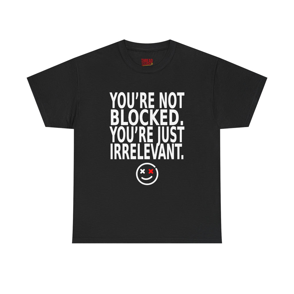 Graphic Tee — "You're Not Blocked. You're Just Irrelevant." Black Statement T‑Shirt