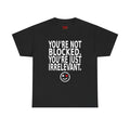 Graphic Tee — "You're Not Blocked. You're Just Irrelevant." Black Statement T‑Shirt