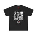 Funny Graphic Tee — "I'd Agree With You But Then We'd Both Be Wrong" Smiley Shirt