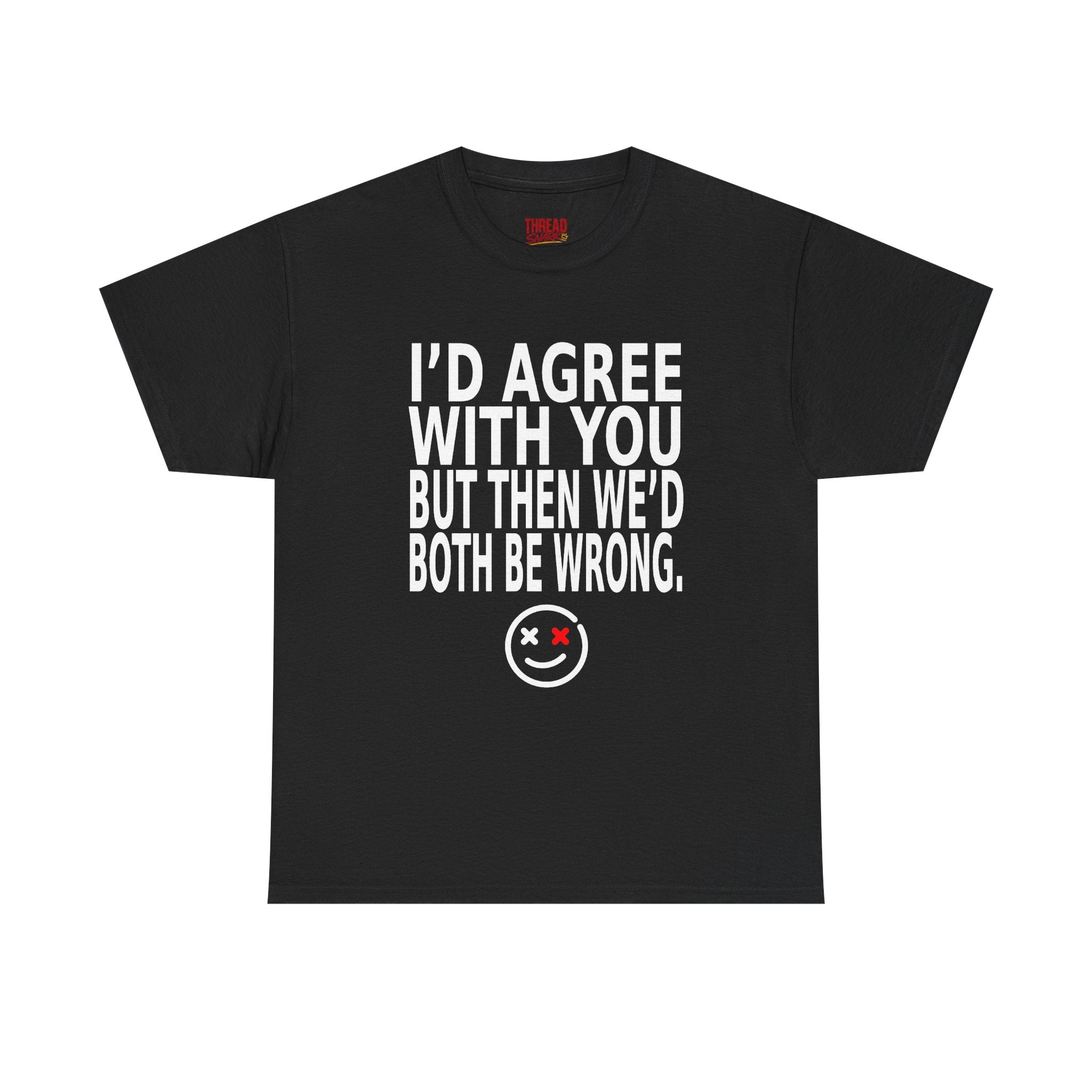 Funny Graphic Tee — "I'd Agree With You But Then We'd Both Be Wrong" Smiley Shirt
