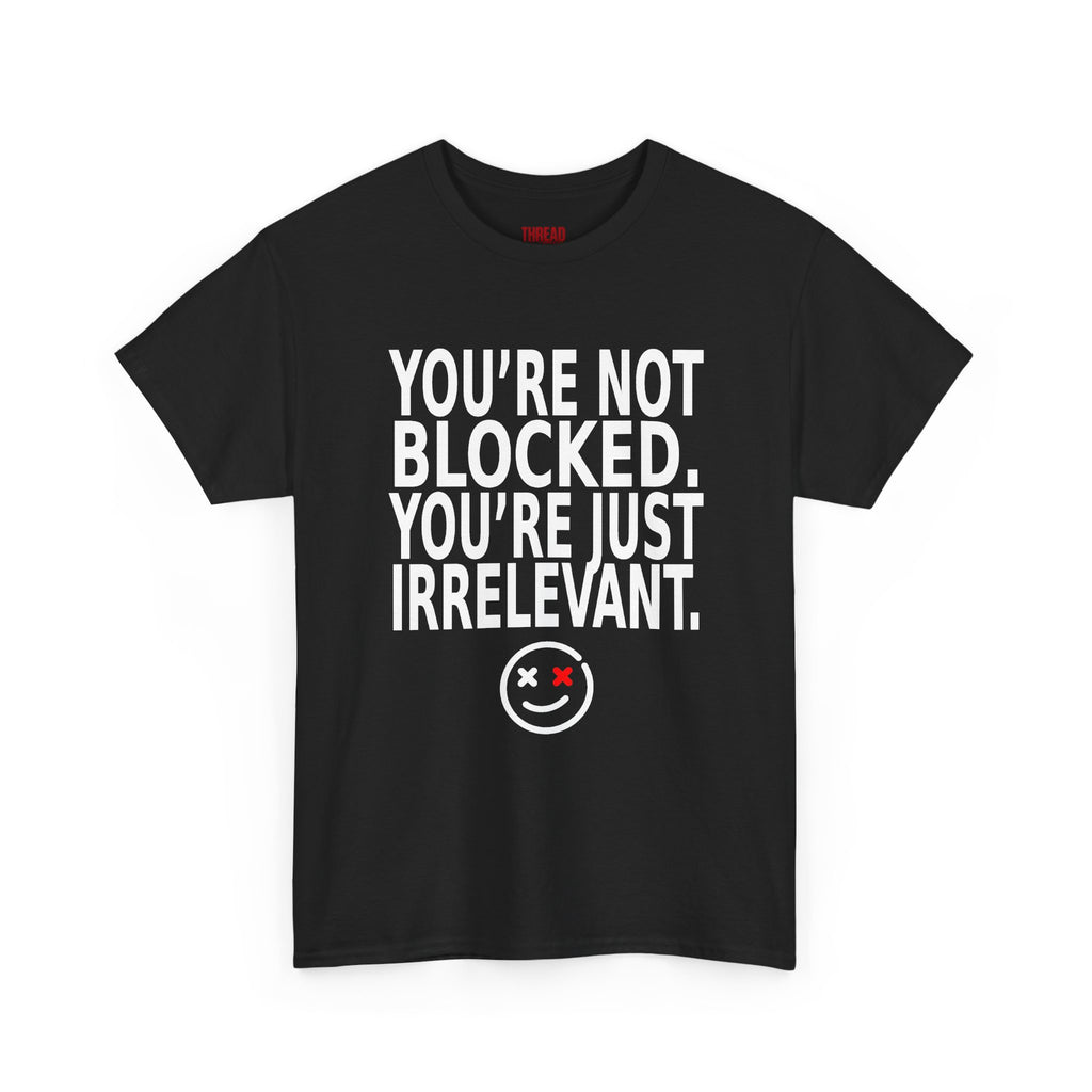 Graphic Tee — "You're Not Blocked. You're Just Irrelevant." Black Statement T‑Shirt