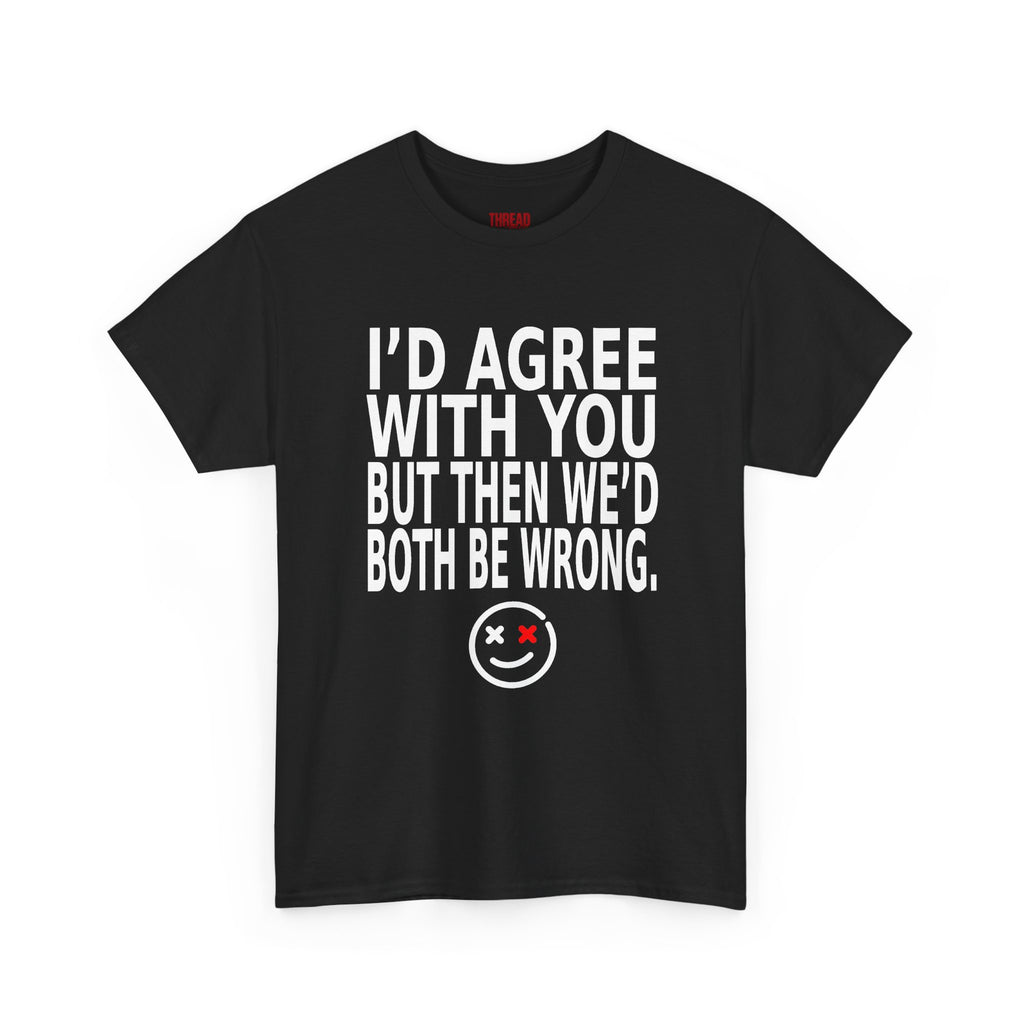 Funny Graphic Tee — "I'd Agree With You But Then We'd Both Be Wrong" Smiley Shirt
